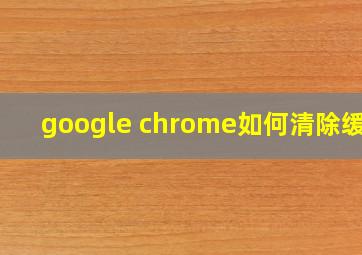 google chrome如何清除缓存